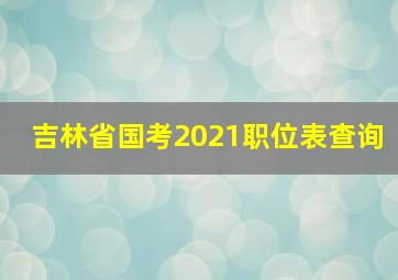 吉林省国考2021职位表查询