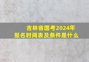 吉林省国考2024年报名时间表及条件是什么