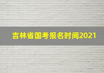 吉林省国考报名时间2021