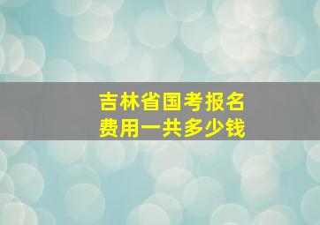 吉林省国考报名费用一共多少钱