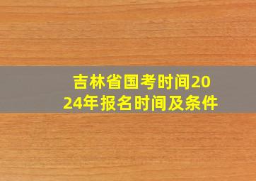 吉林省国考时间2024年报名时间及条件