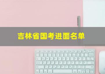 吉林省国考进面名单