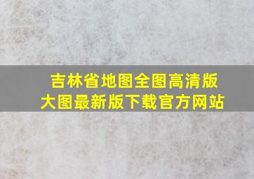 吉林省地图全图高清版大图最新版下载官方网站