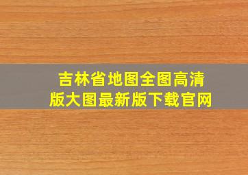 吉林省地图全图高清版大图最新版下载官网