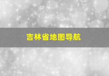 吉林省地图导航