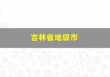 吉林省地级市