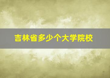 吉林省多少个大学院校