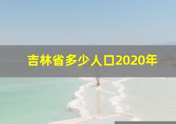 吉林省多少人口2020年