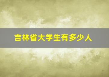 吉林省大学生有多少人