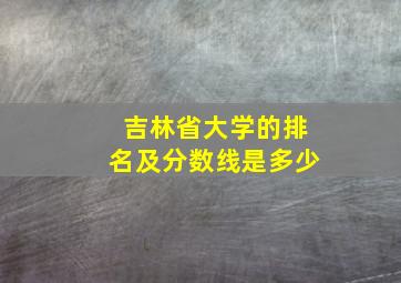 吉林省大学的排名及分数线是多少