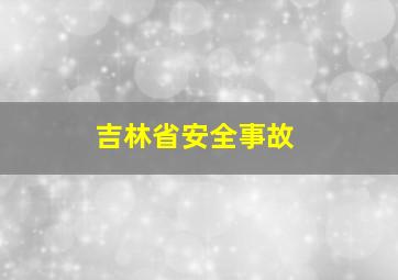 吉林省安全事故