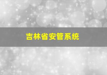 吉林省安管系统