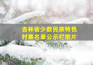 吉林省少数民族特色村寨名单公示栏图片