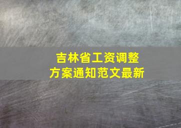 吉林省工资调整方案通知范文最新