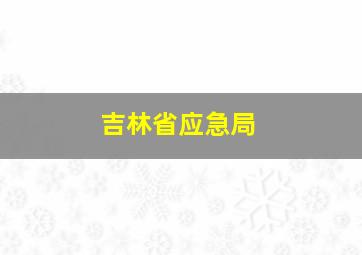 吉林省应急局