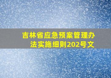 吉林省应急预案管理办法实施细则202号文