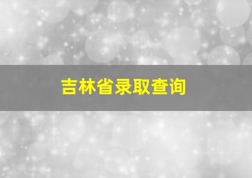 吉林省录取查询