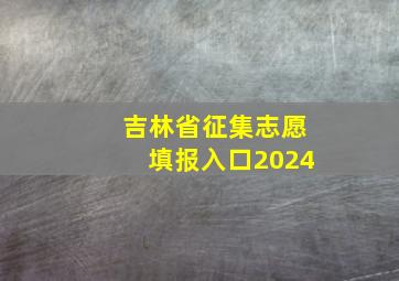 吉林省征集志愿填报入口2024