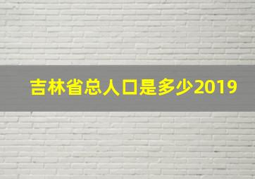 吉林省总人口是多少2019