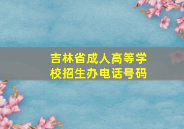 吉林省成人高等学校招生办电话号码