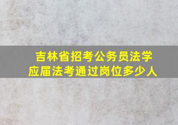 吉林省招考公务员法学应届法考通过岗位多少人