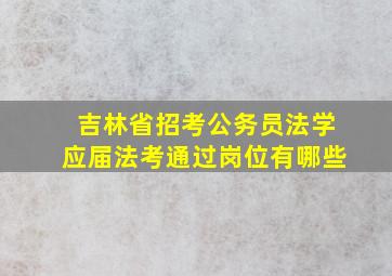 吉林省招考公务员法学应届法考通过岗位有哪些