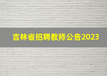 吉林省招聘教师公告2023