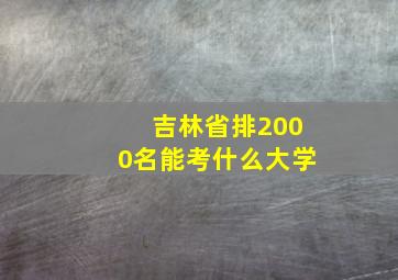 吉林省排2000名能考什么大学