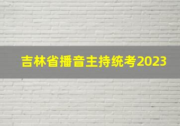 吉林省播音主持统考2023