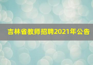 吉林省教师招聘2021年公告