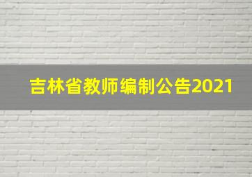 吉林省教师编制公告2021