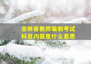 吉林省教师编制考试科目内容是什么意思