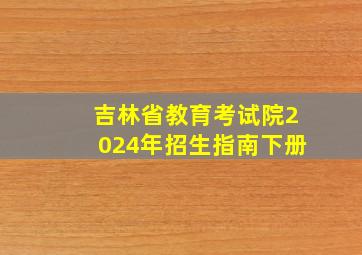 吉林省教育考试院2024年招生指南下册