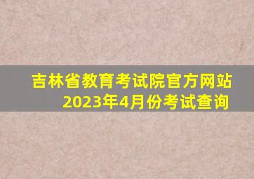 吉林省教育考试院官方网站2023年4月份考试查询