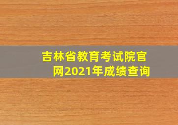 吉林省教育考试院官网2021年成绩查询