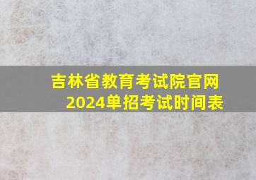 吉林省教育考试院官网2024单招考试时间表