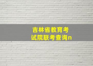 吉林省教育考试院联考查询n