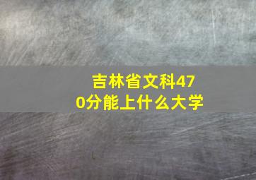 吉林省文科470分能上什么大学