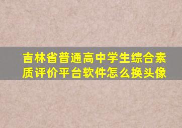 吉林省普通高中学生综合素质评价平台软件怎么换头像