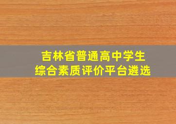 吉林省普通高中学生综合素质评价平台遴选