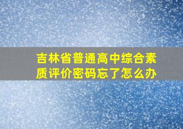 吉林省普通高中综合素质评价密码忘了怎么办