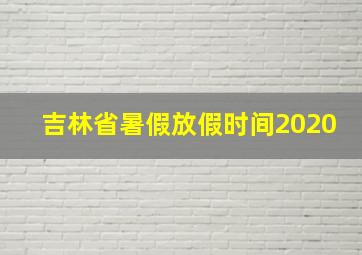 吉林省暑假放假时间2020