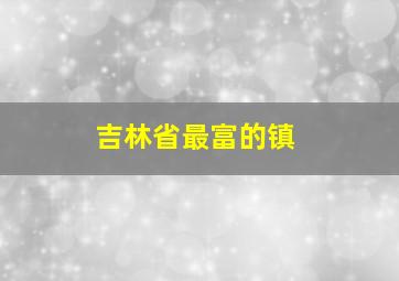 吉林省最富的镇