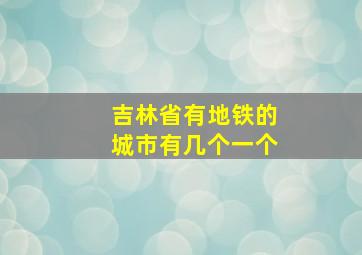 吉林省有地铁的城市有几个一个