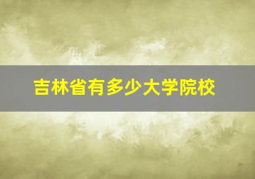 吉林省有多少大学院校