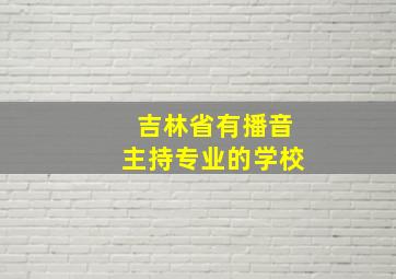 吉林省有播音主持专业的学校