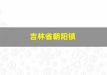 吉林省朝阳镇