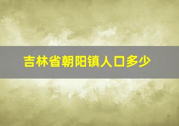 吉林省朝阳镇人口多少