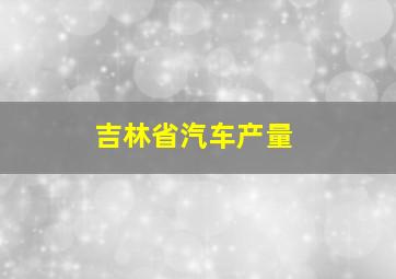 吉林省汽车产量