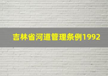 吉林省河道管理条例1992